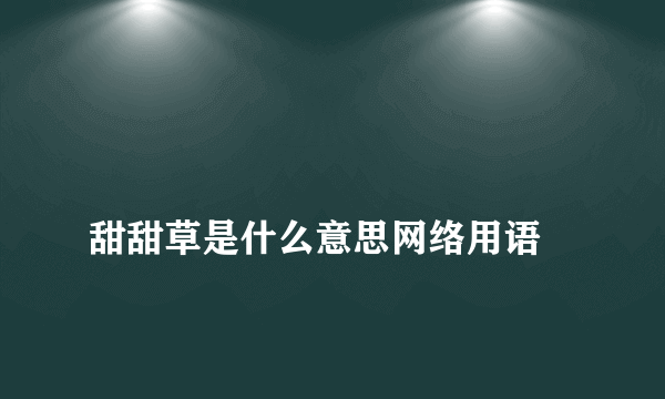 
甜甜草是什么意思网络用语

