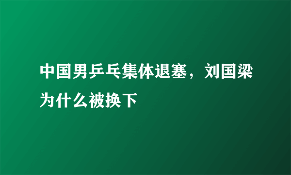 中国男乒乓集体退塞，刘国梁为什么被换下