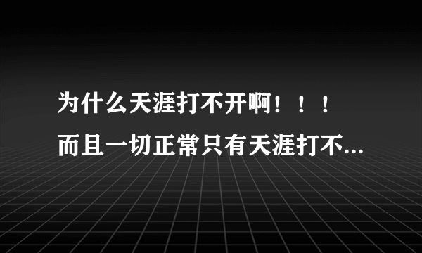 为什么天涯打不开啊！！！ 而且一切正常只有天涯打不开。同学那里都能看来着，修复了浏览器以后还是不行，