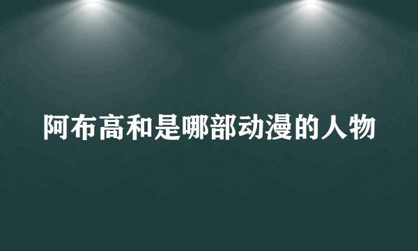 阿布高和是哪部动漫的人物