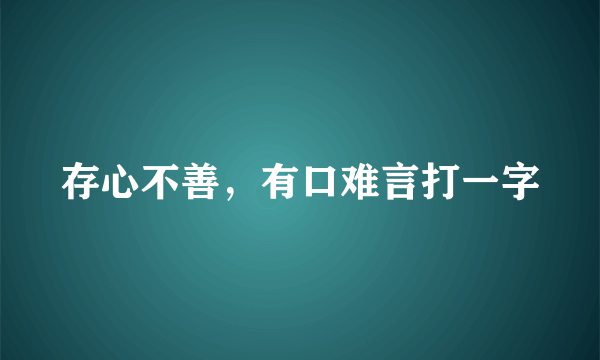 存心不善，有口难言打一字