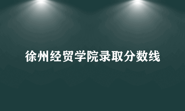 徐州经贸学院录取分数线