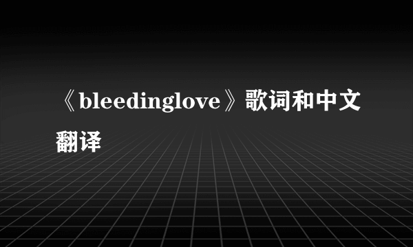 《bleedinglove》歌词和中文翻译