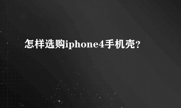 怎样选购iphone4手机壳？