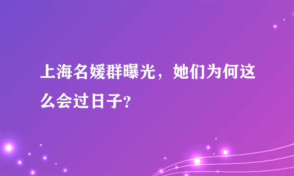 上海名媛群曝光，她们为何这么会过日子？