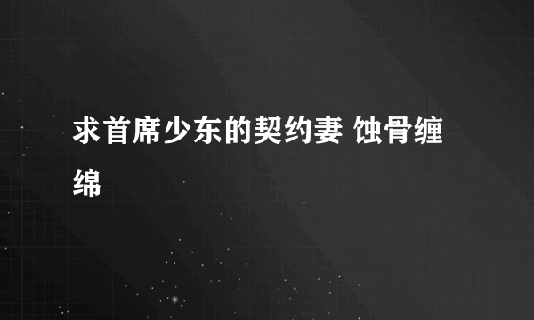 求首席少东的契约妻 蚀骨缠绵