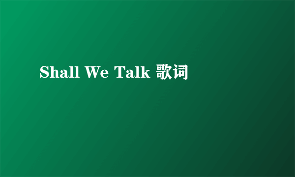 Shall We Talk 歌词