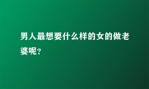 男人最想要什么样的女的做老婆呢？