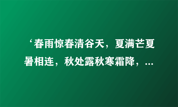 ‘春雨惊春清谷天，夏满芒夏暑相连，秋处露秋寒霜降，冬雪雪冬小大寒。是什么意思？