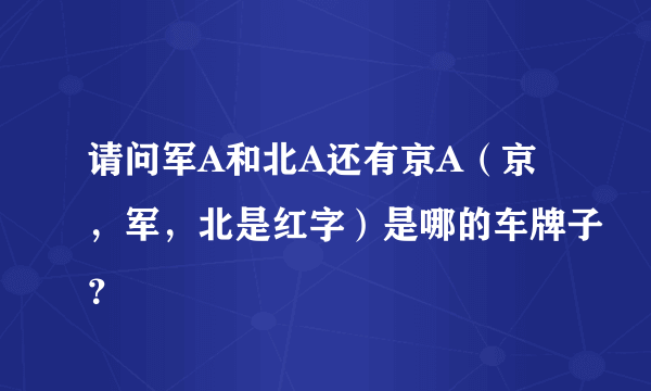 请问军A和北A还有京A（京，军，北是红字）是哪的车牌子？