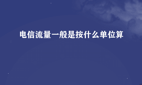 电信流量一般是按什么单位算