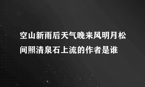 空山新雨后天气晚来风明月松间照清泉石上流的作者是谁