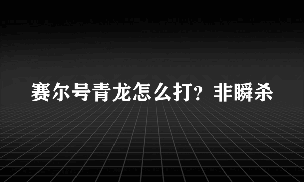 赛尔号青龙怎么打？非瞬杀