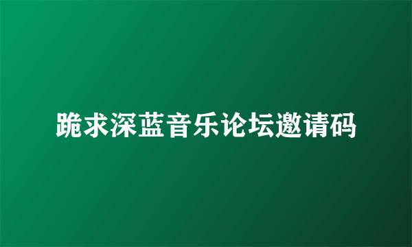 跪求深蓝音乐论坛邀请码