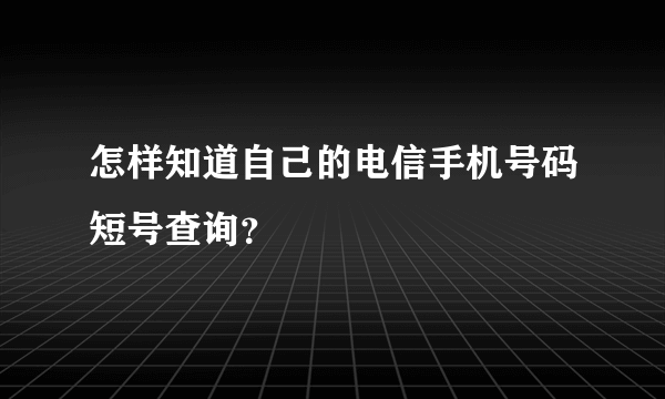 怎样知道自己的电信手机号码短号查询？