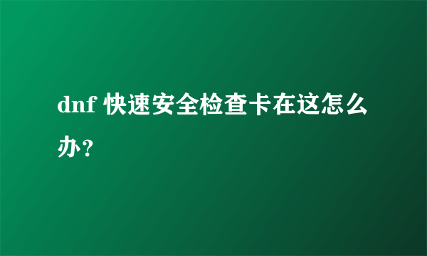 dnf 快速安全检查卡在这怎么办？