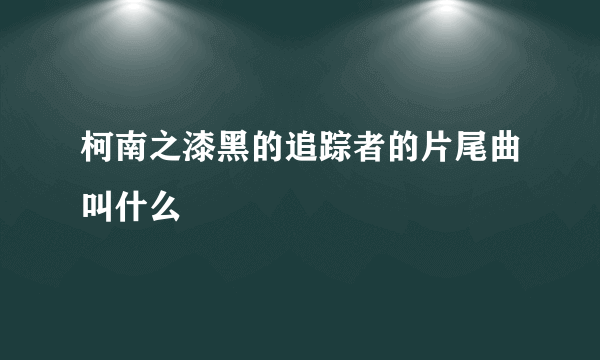 柯南之漆黑的追踪者的片尾曲叫什么