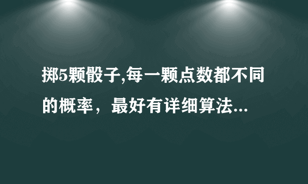 掷5颗骰子,每一颗点数都不同的概率，最好有详细算法，初中生能看懂的。