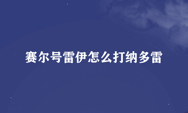 赛尔号雷伊怎么打纳多雷