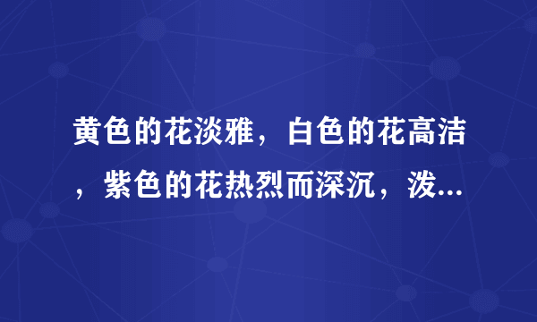 黄色的花淡雅，白色的花高洁，紫色的花热烈而深沉，泼泼洒洒，秋风中正开的烂漫。仿写句子