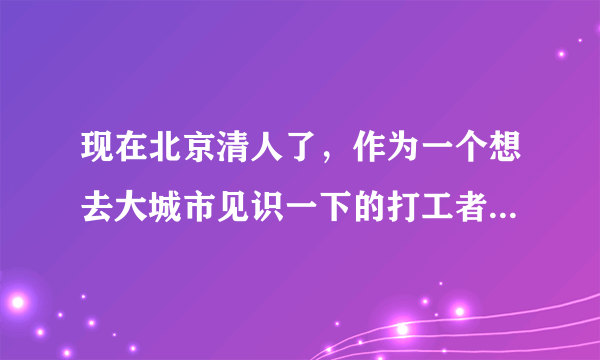 现在北京清人了，作为一个想去大城市见识一下的打工者，去了还能找到活干吗？？？