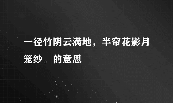 一径竹阴云满地，半帘花影月笼纱。的意思