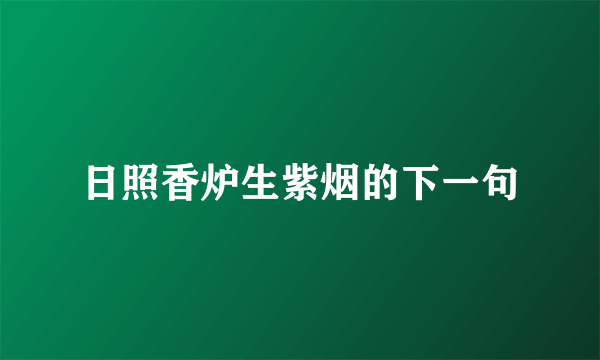 日照香炉生紫烟的下一句