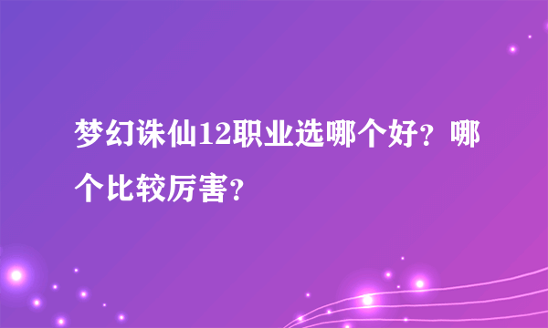 梦幻诛仙12职业选哪个好？哪个比较厉害？