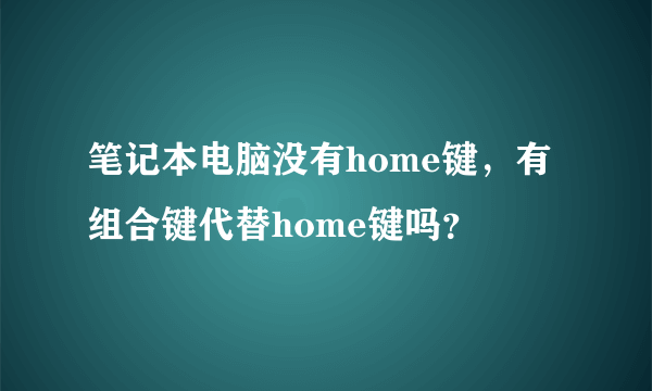 笔记本电脑没有home键，有组合键代替home键吗？