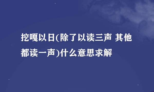 挖嘎以日(除了以读三声 其他都读一声)什么意思求解