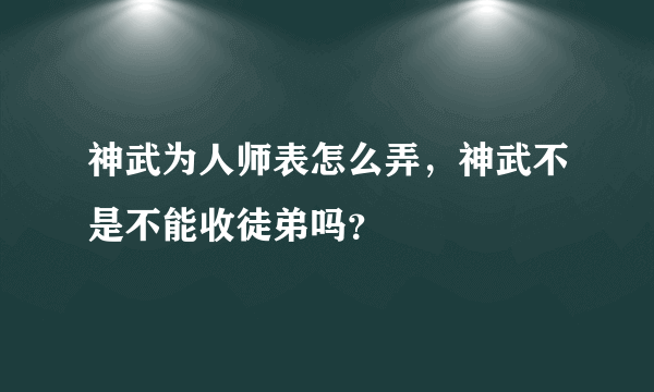 神武为人师表怎么弄，神武不是不能收徒弟吗？