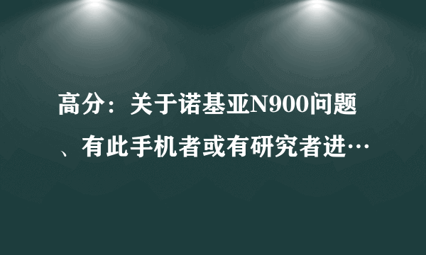 高分：关于诺基亚N900问题、有此手机者或有研究者进…