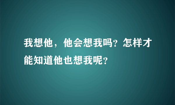 我想他，他会想我吗？怎样才能知道他也想我呢？