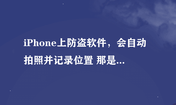 iPhone上防盗软件，会自动拍照并记录位置 那是什么软件来着