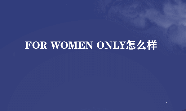 FOR WOMEN ONLY怎么样