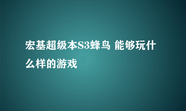 宏基超级本S3蜂鸟 能够玩什么样的游戏