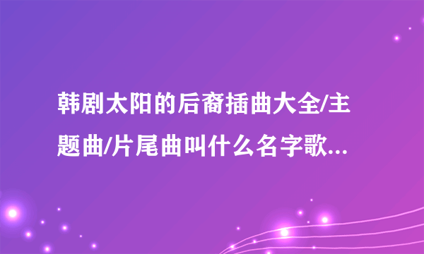 韩剧太阳的后裔插曲大全/主题曲/片尾曲叫什么名字歌曲有哪些