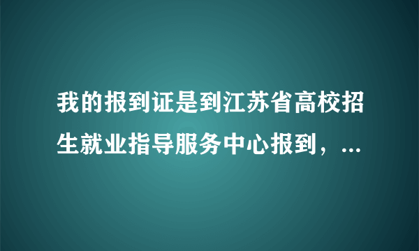 我的报到证是到江苏省高校招生就业指导服务中心报到，是什么时候去？