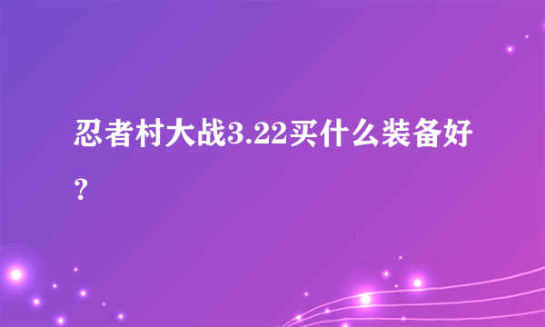 忍者村大战3.22买什么装备好？