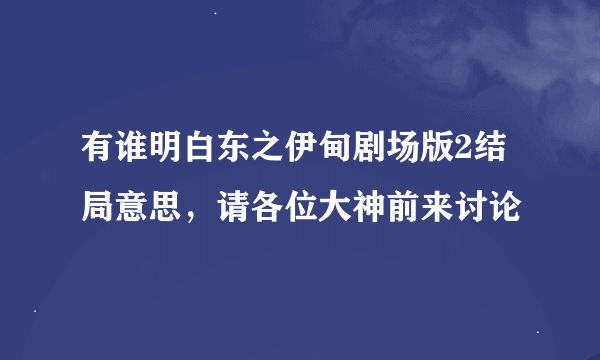 有谁明白东之伊甸剧场版2结局意思，请各位大神前来讨论