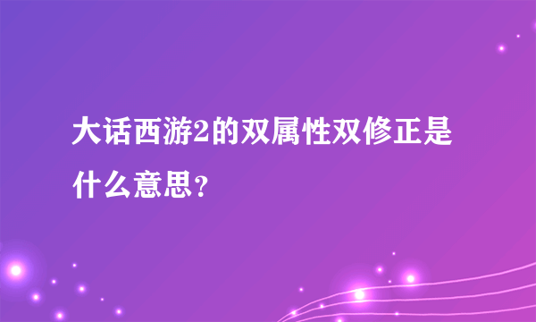 大话西游2的双属性双修正是什么意思？