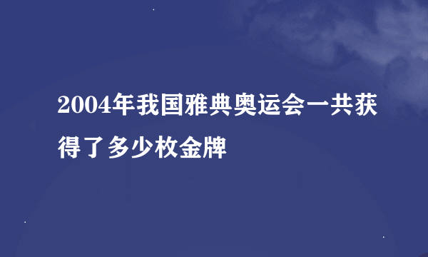 2004年我国雅典奥运会一共获得了多少枚金牌