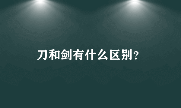 刀和剑有什么区别？