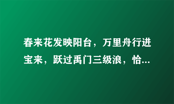 春来花发映阳台，万里舟行进宝来，跃过禹门三级浪，恰如平地一声雷