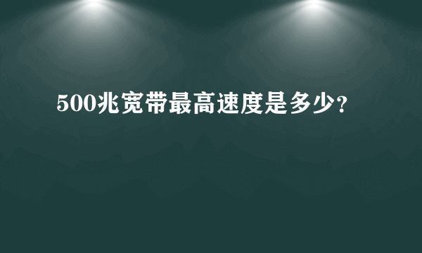 500兆宽带最高速度是多少？