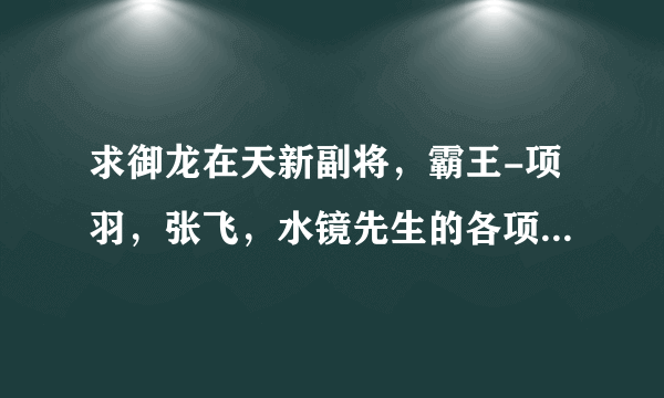 求御龙在天新副将，霸王-项羽，张飞，水镜先生的各项属性，有图的友友拜托发一下