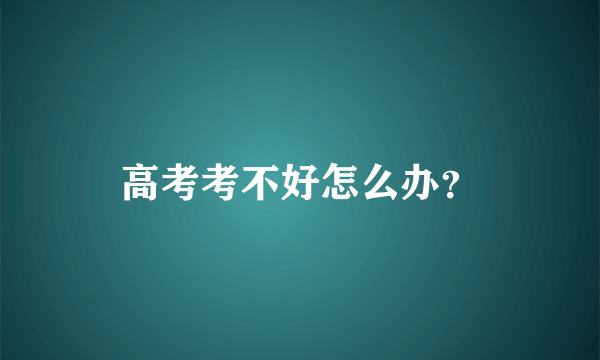 高考考不好怎么办？