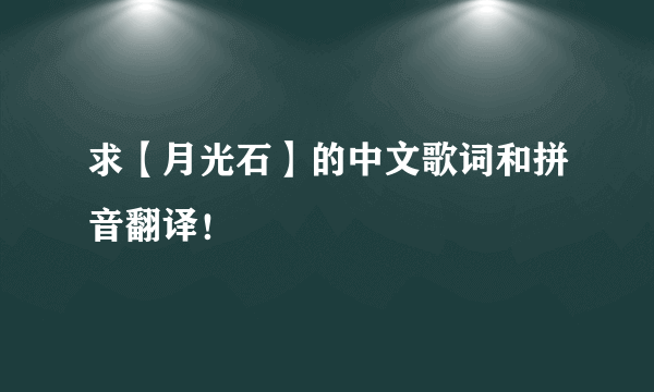 求【月光石】的中文歌词和拼音翻译！