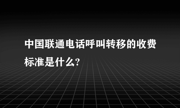 中国联通电话呼叫转移的收费标准是什么?