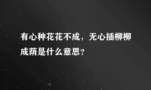 有心种花花不成，无心插柳柳成荫是什么意思？